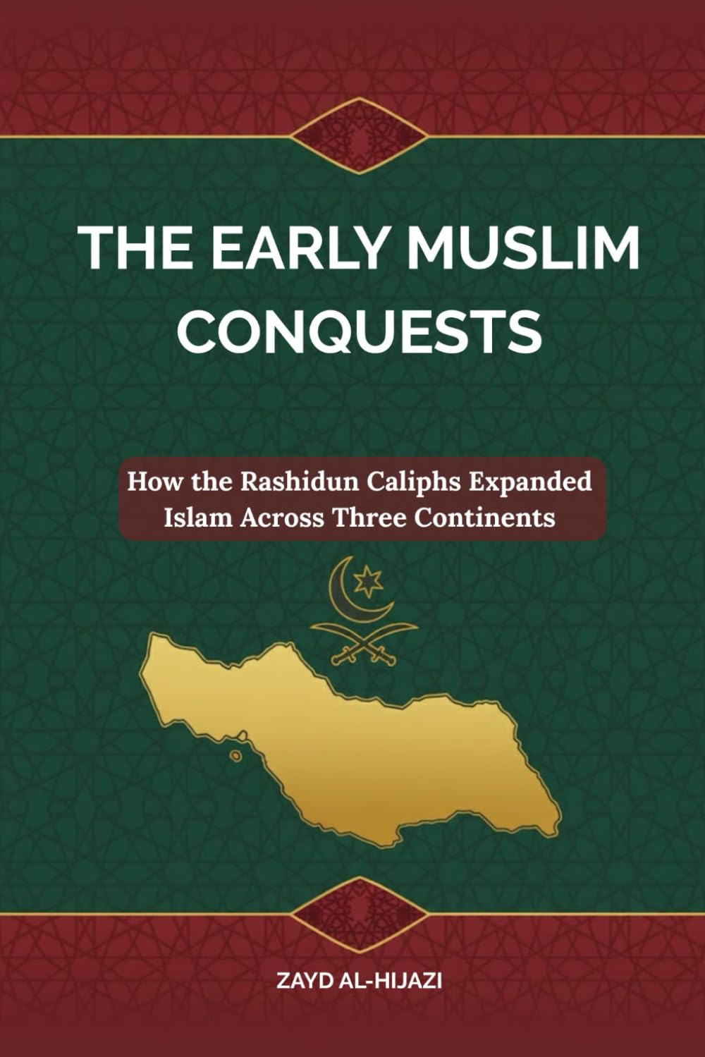 The Early Muslim Conquests: How the Rashidun Caliphs Expanded Islam Across Three Continents (Early Islamic History Collection)