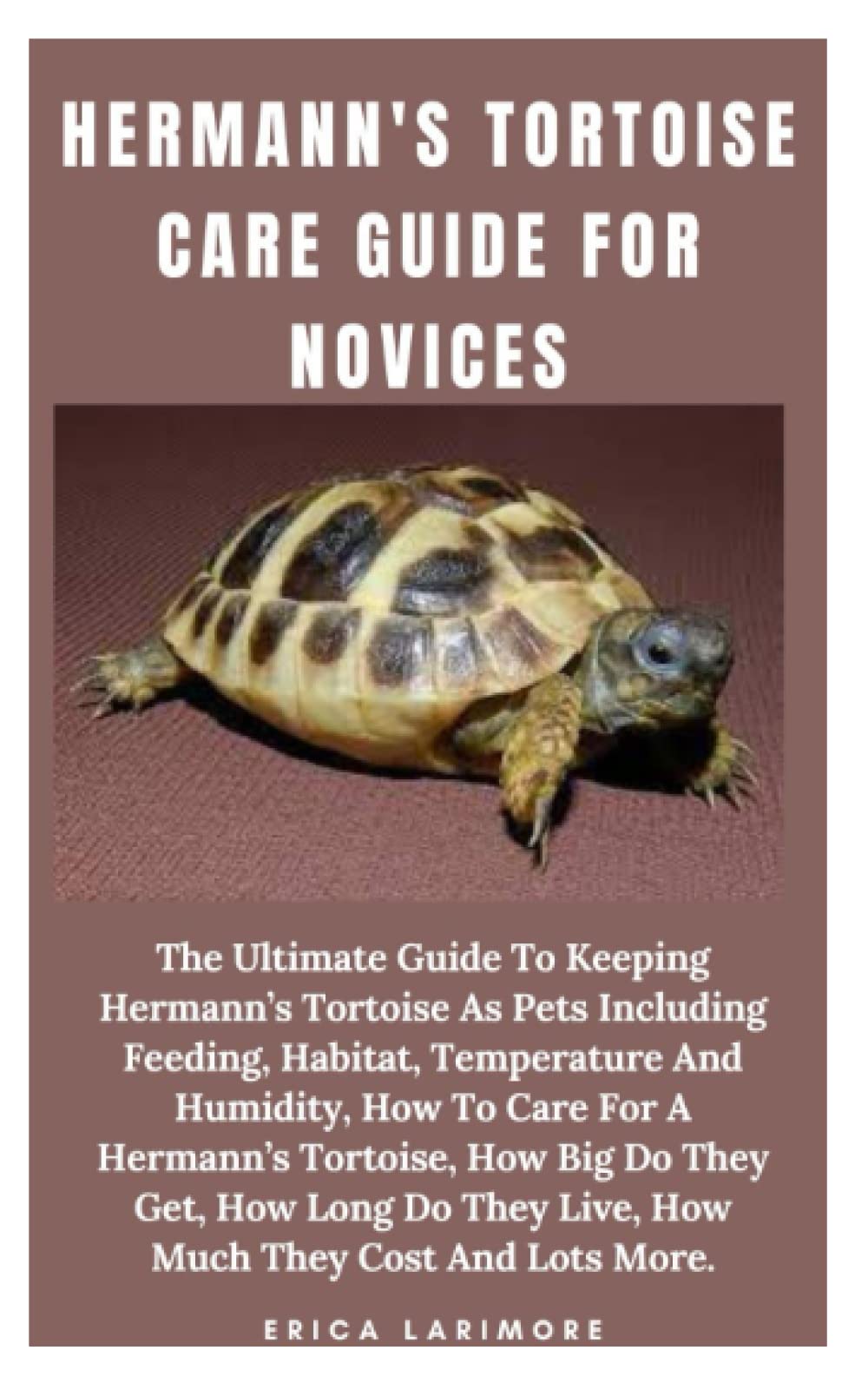 HERMANN'S TORTOISE CARE GUIDE FOR NOVICES: The Ultimate Guide To Keeping Hermann’s Tortoise As Pets Including Feeding, Habitat, Temperature And Humidity, How To Care For A Hermann’s Tortoise, How Big