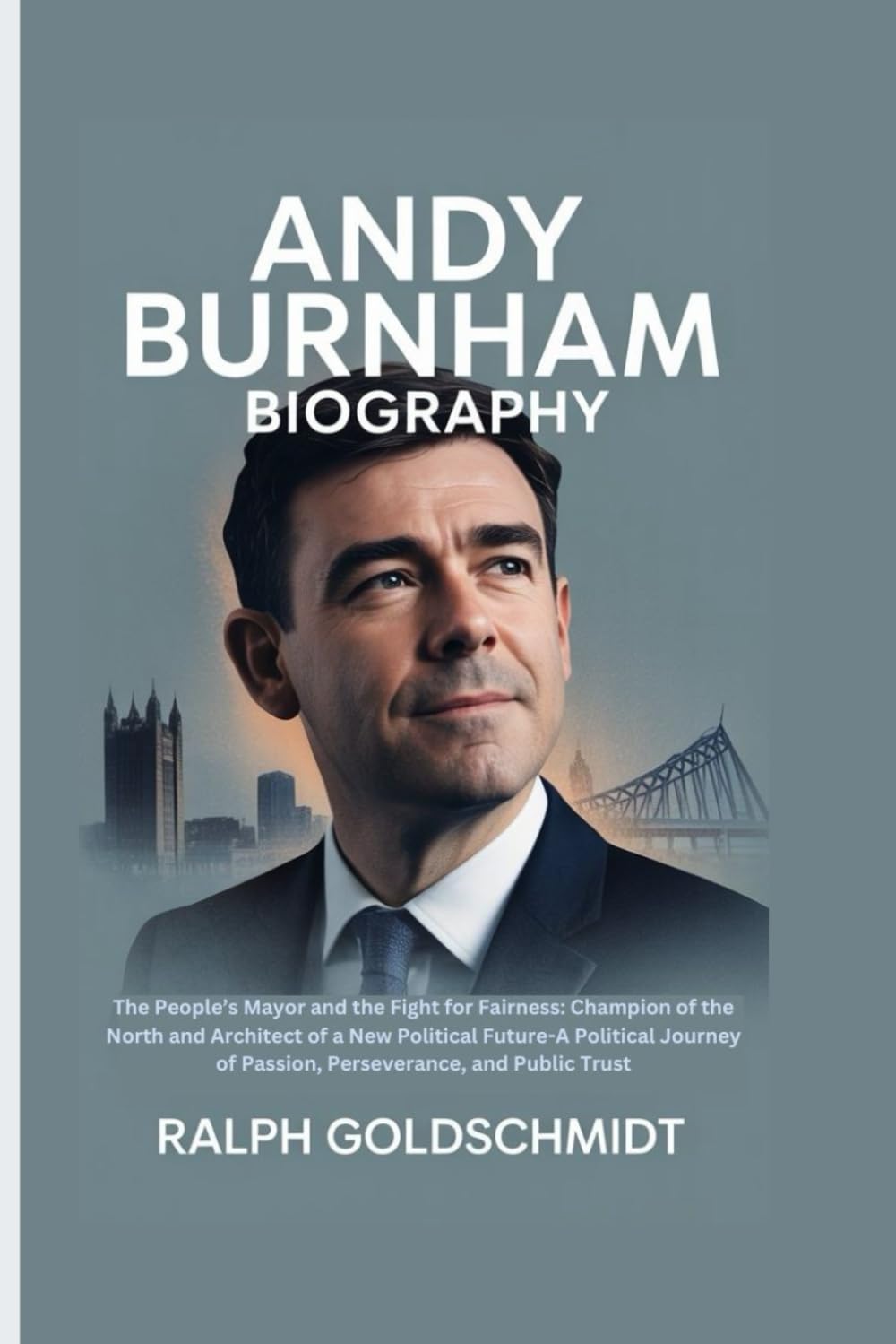 Andy Burnham Biography: The People’s Mayor and the Fight for Fairness: Champion of the North and Architect of a New Political Future-A Political Journey of Passion, Perseverance, and Public Trust