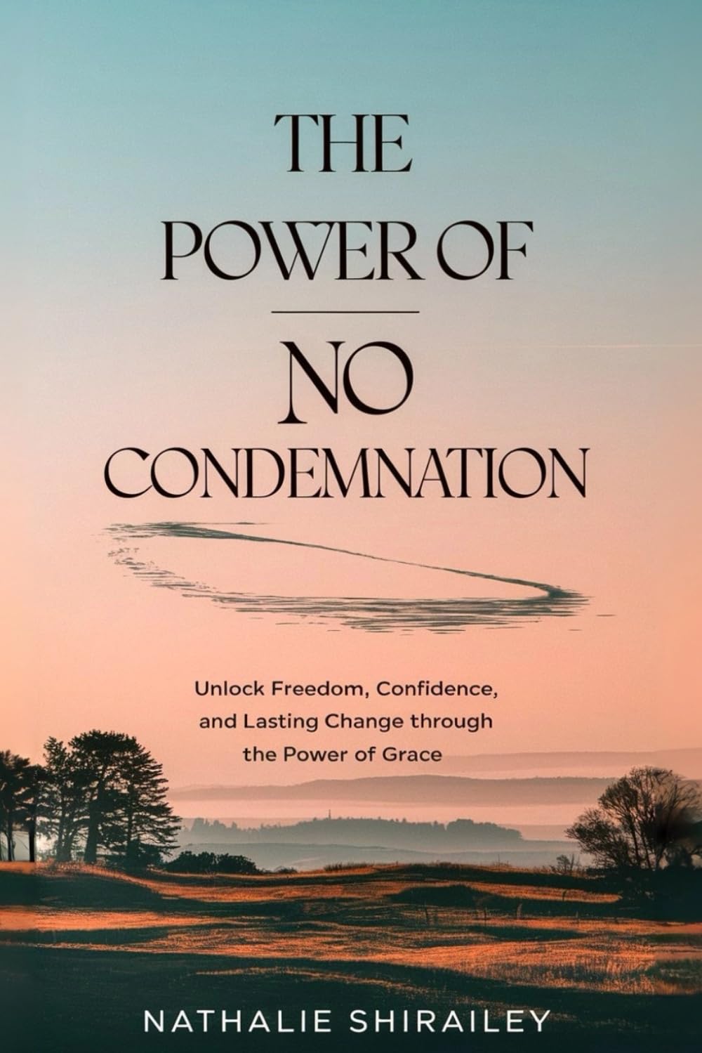 The Power of No Condemnation: Unlock Freedom, Confidence, and Lasting Change Through the Power of Grace