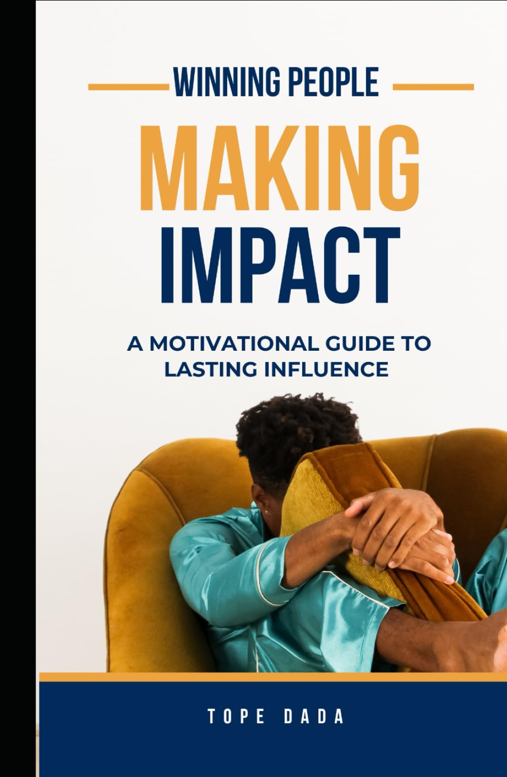WINNING PEOPLE, MAKING IMPACT: A Motivational Guide to Lasting Influence