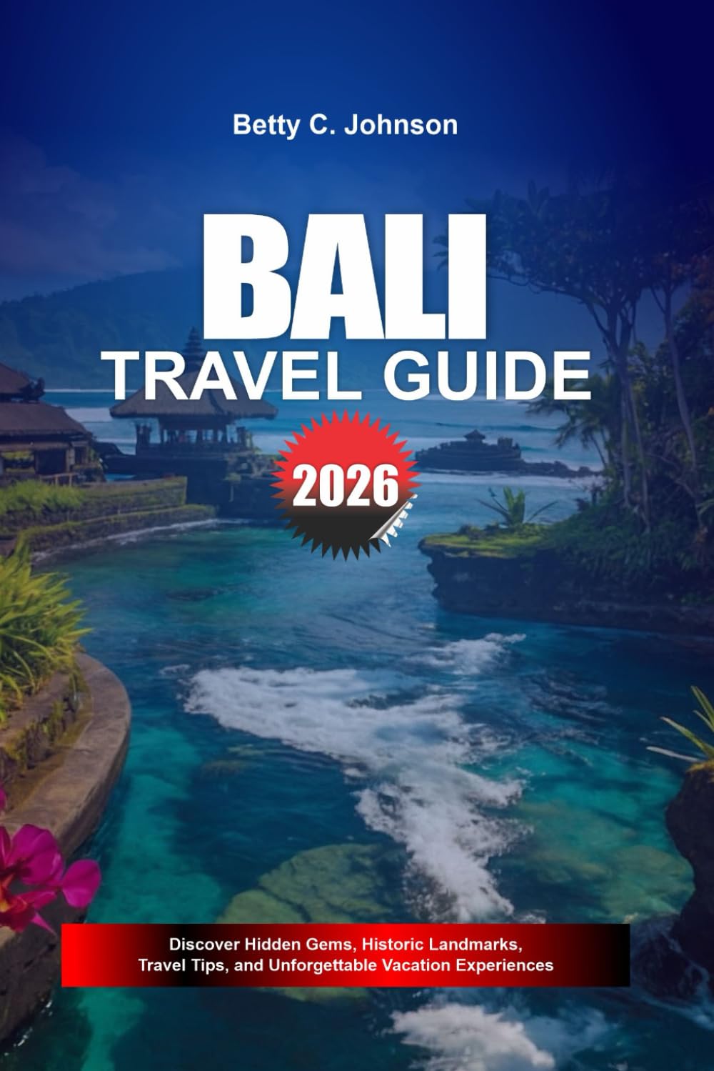 BALI TRAVEL GUIDE 2026: Discover Hidden Gems, Historic Landmarks, Travel Tips, and Unforgettable Vacation Experiences