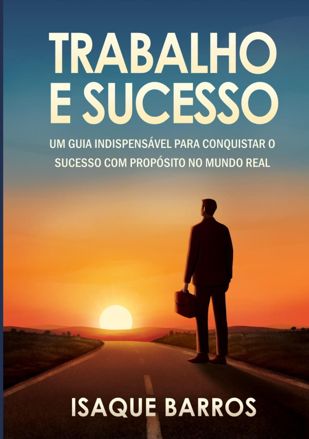 Trabalho e Sucesso: Um guia indispensável para conquistar o sucesso com propósito no mundo real