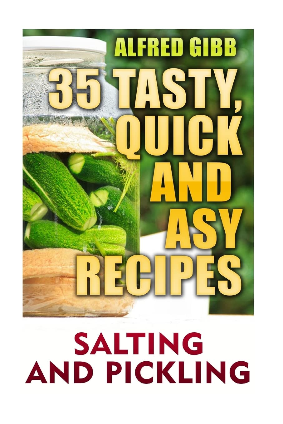 Salting And Pickling: 35 Tasty, Quick and Easy Recipes
