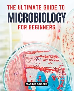 The Ultimate Guide to Microbiology for Beginners: Understanding Bacteria, Viruses, Fungi, and Parasites to Tackle Human Health Issues