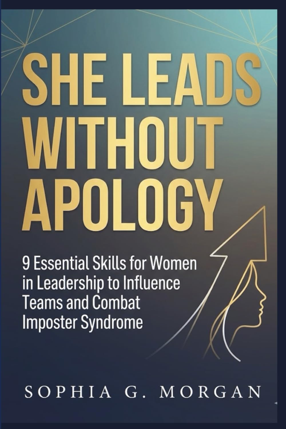 She Leads Without Apology: 9 Essential Skills for Women in Leadership to Influence Teams and Combat Imposter Syndrome