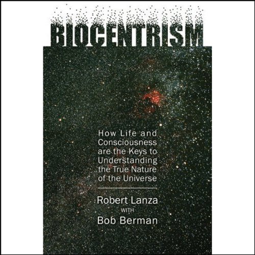 Biocentrism: How Life and Consciousness are the Keys to the True Nature of the Universe