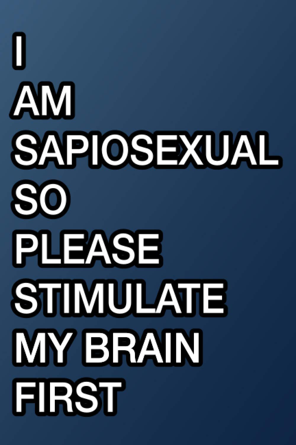 I AM SAPIOSEXUAL SO PLEASE STIMULATE MY BRAIN FIRST: Notebook 120 pages 6x9 inch