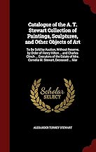 Catalogue of the A. T. Stewart Collection of Paintings, Sculptures, and Other Objects of Art: To Be Sold by Auction, Without Reserve, by Order of ... of Mrs. Cornelia M. Stewart, Deceased ... Mar