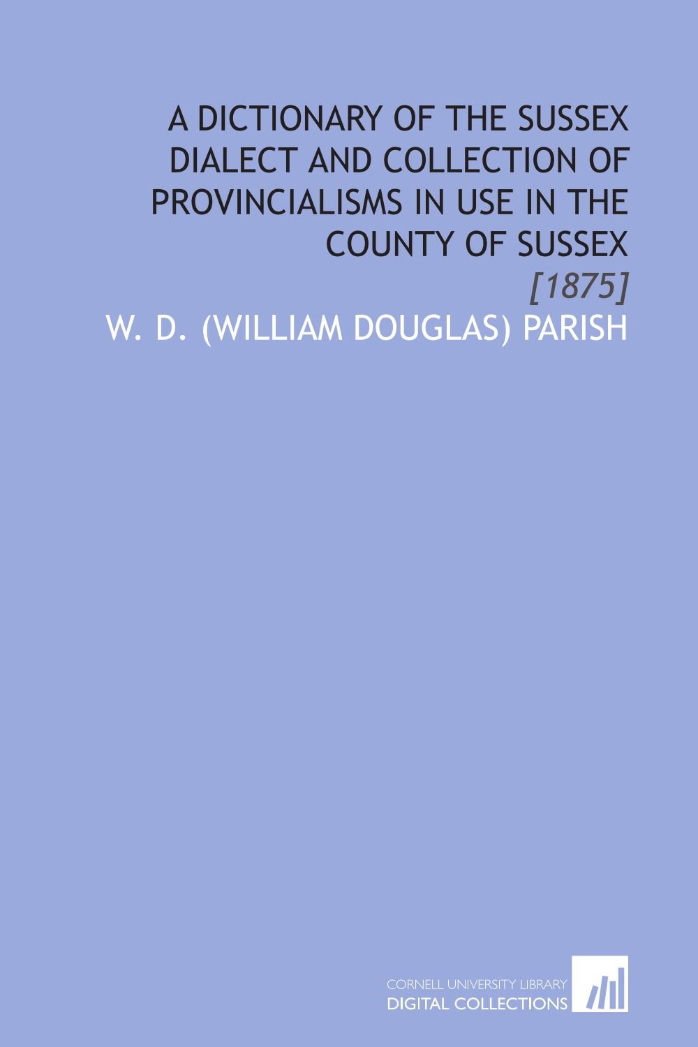 A Dictionary of the Sussex Dialect and Collection of Provincialisms in Use in the County of Sussex: [1875]
