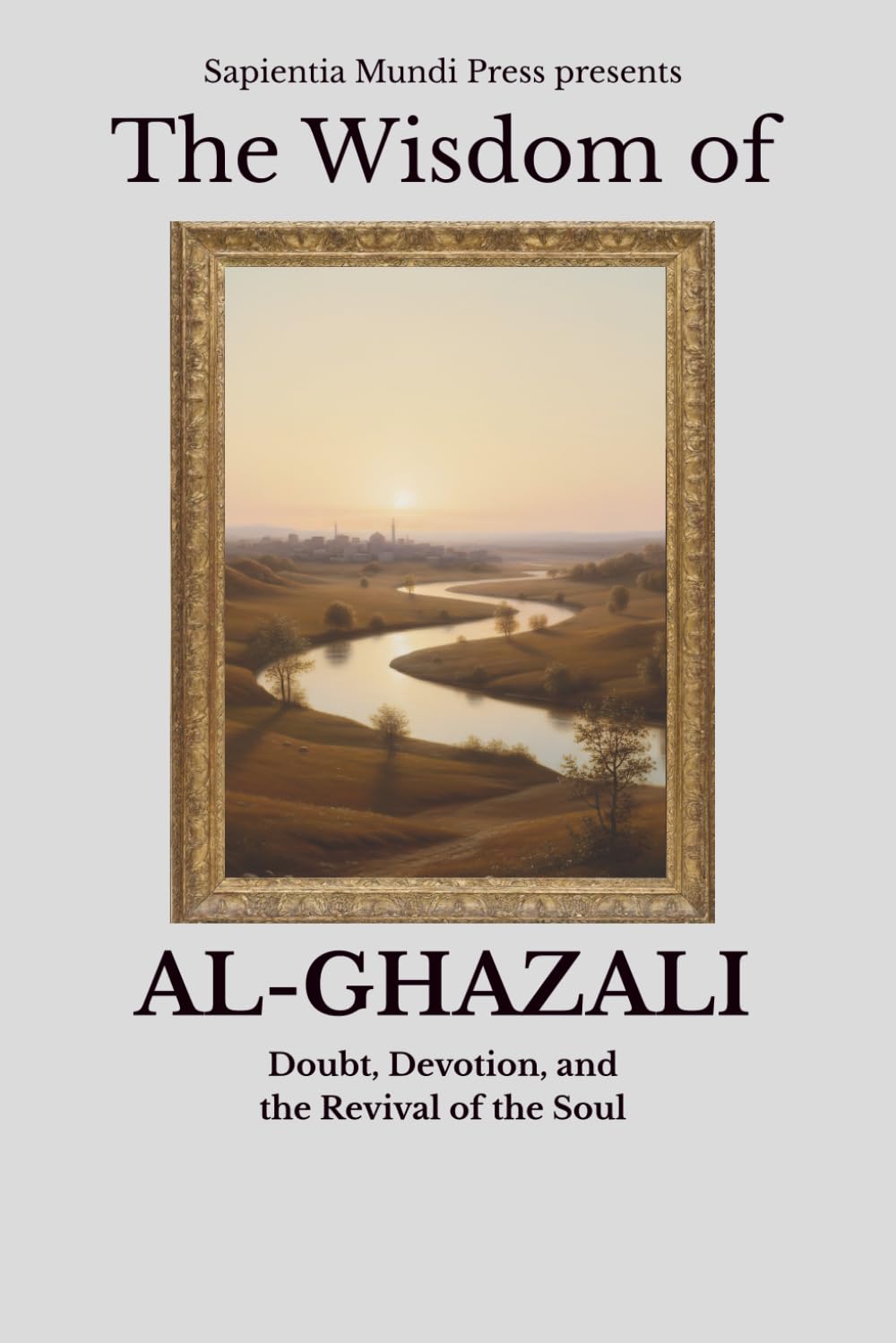 The Wisdom of Al-Ghazali: Doubt, Devotion, and the Revival of the Soul