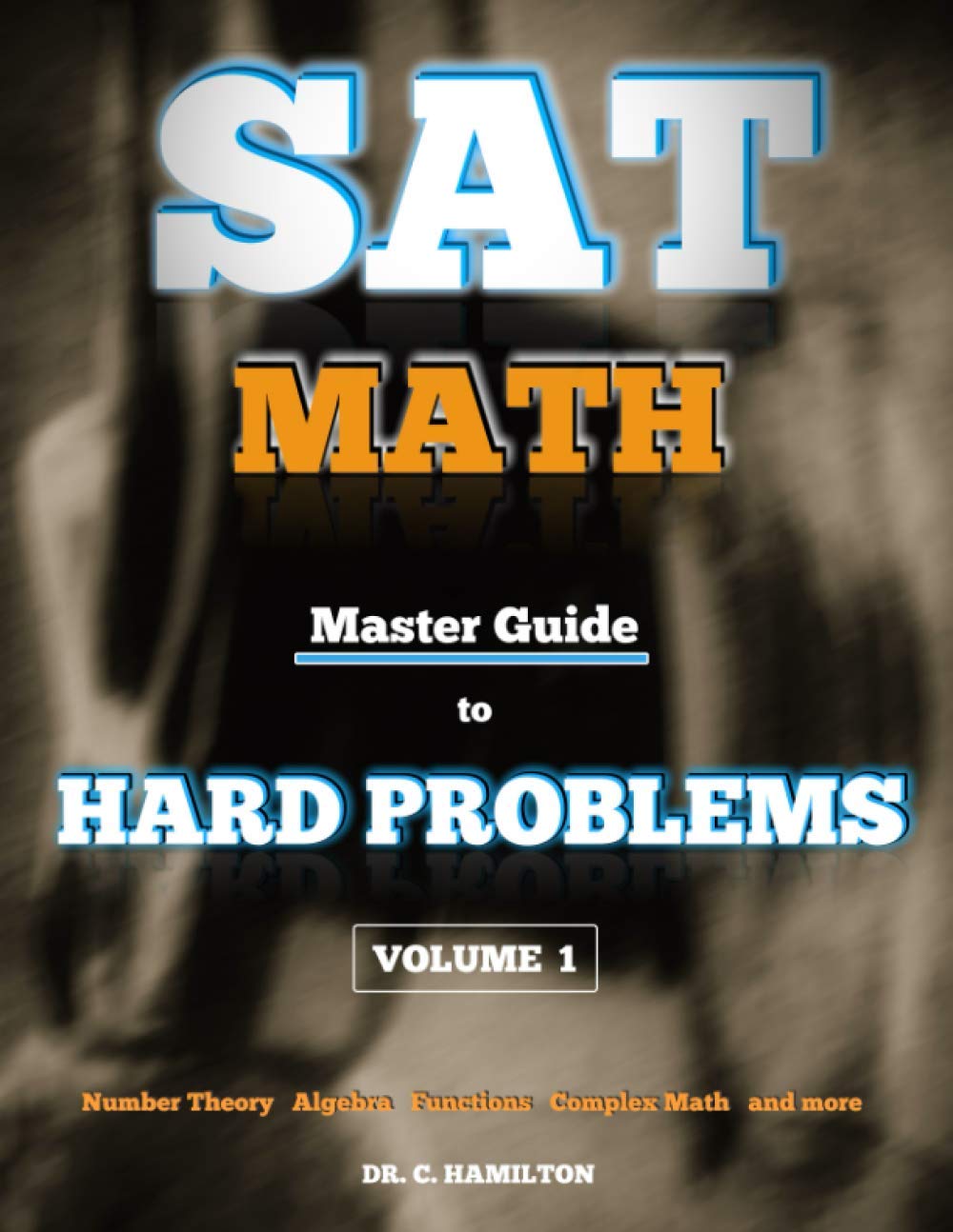 SAT Math: Master Guide To Hard Problems Volume 1: Subject Reviews... 800+ Problems... Detailed Solutions... Explained Like a Tutor