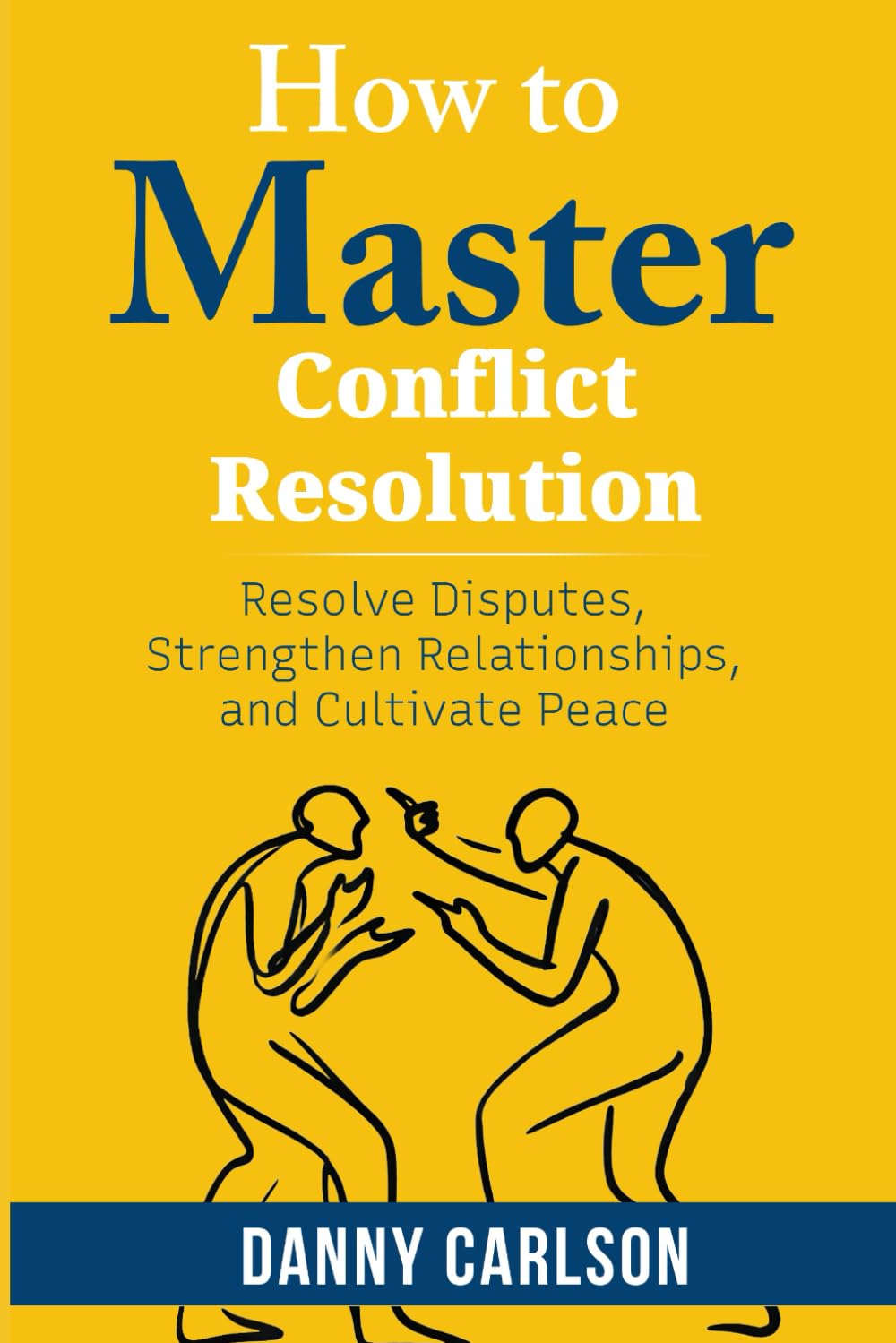 How To Master Conflict Resolution: Resolve Disputes, Strengthen Relationships, and Cultivate Peace