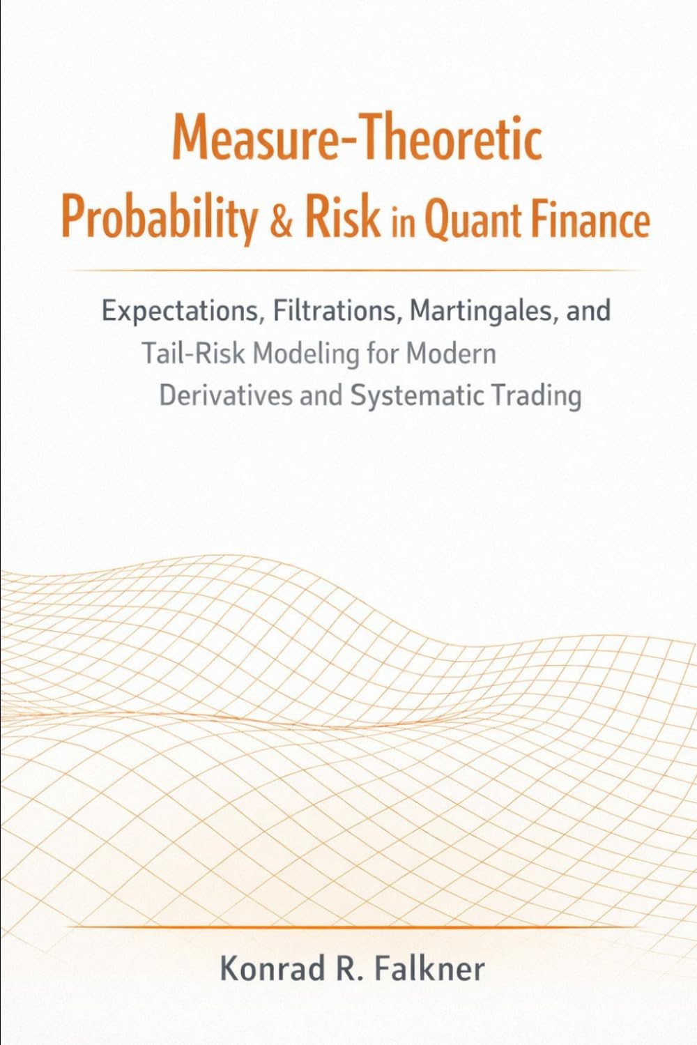 Measure-Theoretic Probability & Risk in Quant Finance: Expectations, Filtrations, Martingales, and Tail-Risk Modeling for Modern Derivatives and Systematic Trading