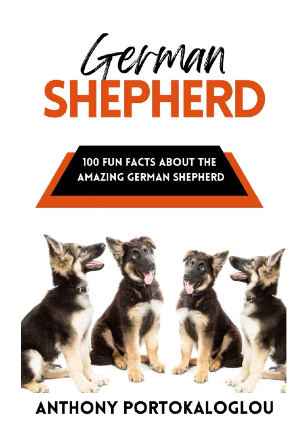 German Shepherd: 100 Fun Facts About the Amazing German Shepherd (Dog Breeds: 100 Fun Facts)