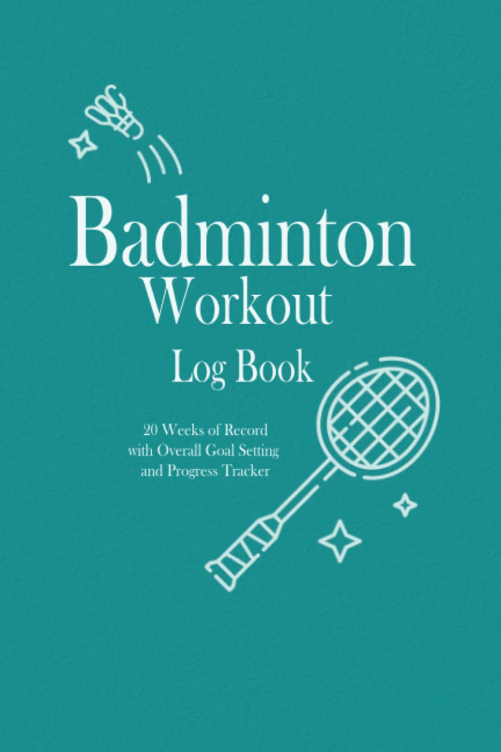 Badminton Workout Log Book: 20 weeks of record, Overall Goal setting and Progress tracker, Fitness Log book Workout Journal, Daily Fitness Log, ... Gift for Badminton player, Badminton Coach