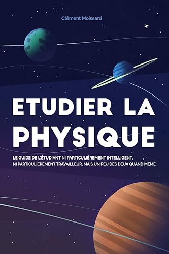 Etudier la physique: Le guide de l'étudiant ni particulièrement intelligent, ni particulièrement travailleur, mais un peu des deux quand même.