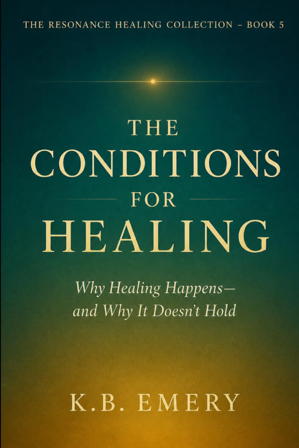 The Conditions for Healing: Why Healing Happens—and Why It Doesn’t Hold (The Resonance Healing Collection)
