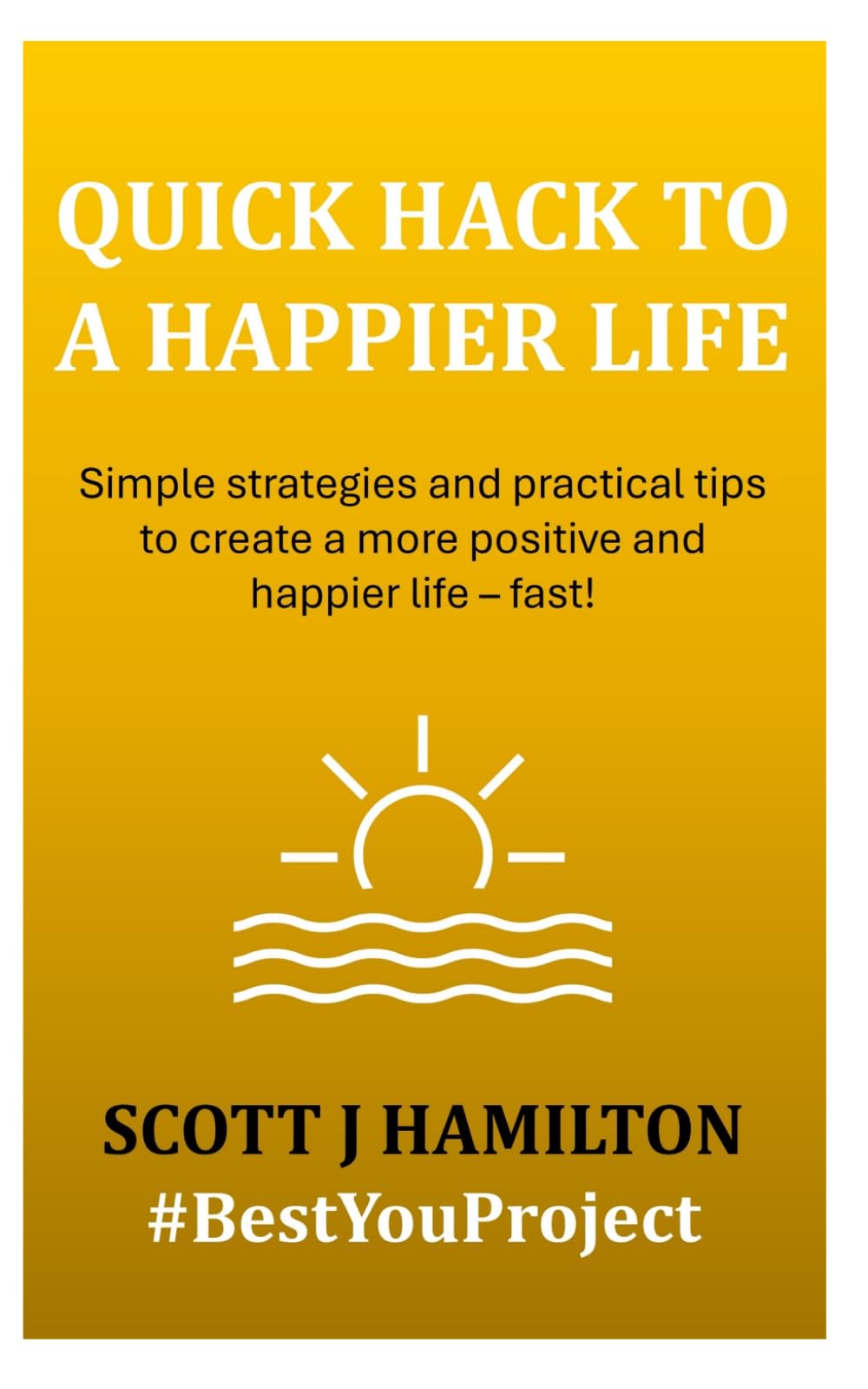Quick Hack to a Happier Life: Simple strategies and practical tips to create a more positive and happier life - fast!