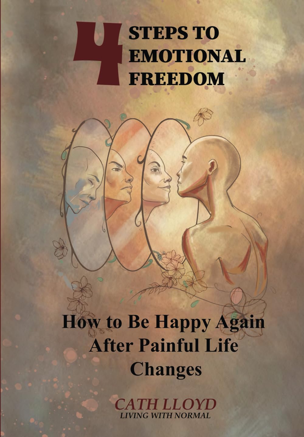 4 Steps to Emotional Freedom - How to be Happy Again After Painful Life Changes.: A personal development and self-help guide to managing the anxiety and stress of change and find greater happiness.