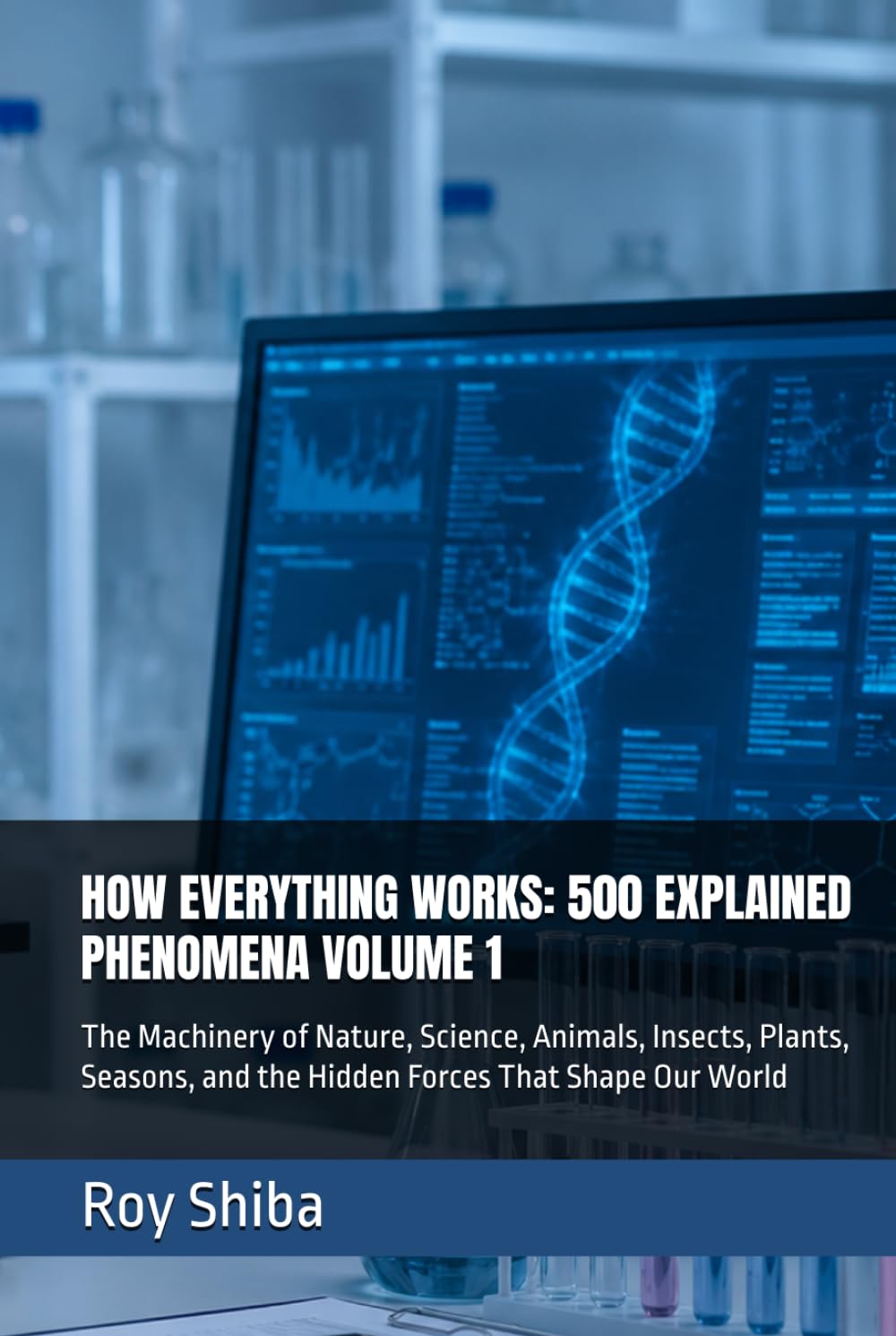 HOW EVERYTHING WORKS: 500 EXPLAINED PHENOMENA VOLUME 1: The Machinery of Nature, Science, Animals, Insects, Plants, Seasons, and the Hidden Forces That Shape Our World