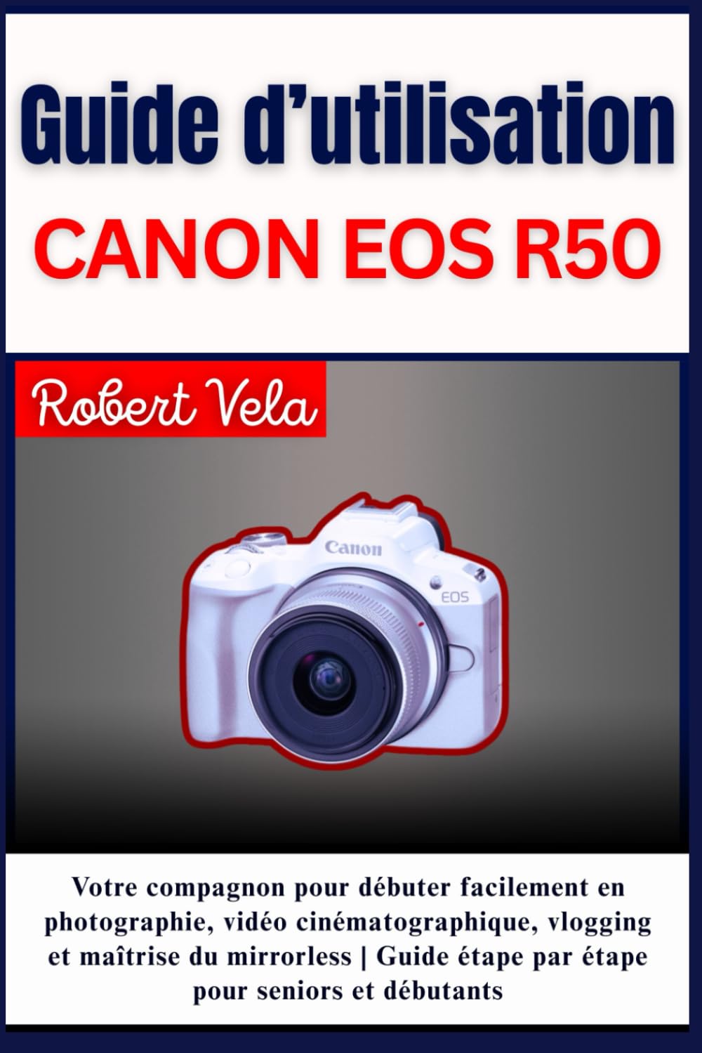 Guide d’utilisation CANON EOS R50: Votre compagnon pour débuter facilement en photographie, vidéo cinématographique , vlogging et maîtrise du ... étape par étape pour seniors et débutant