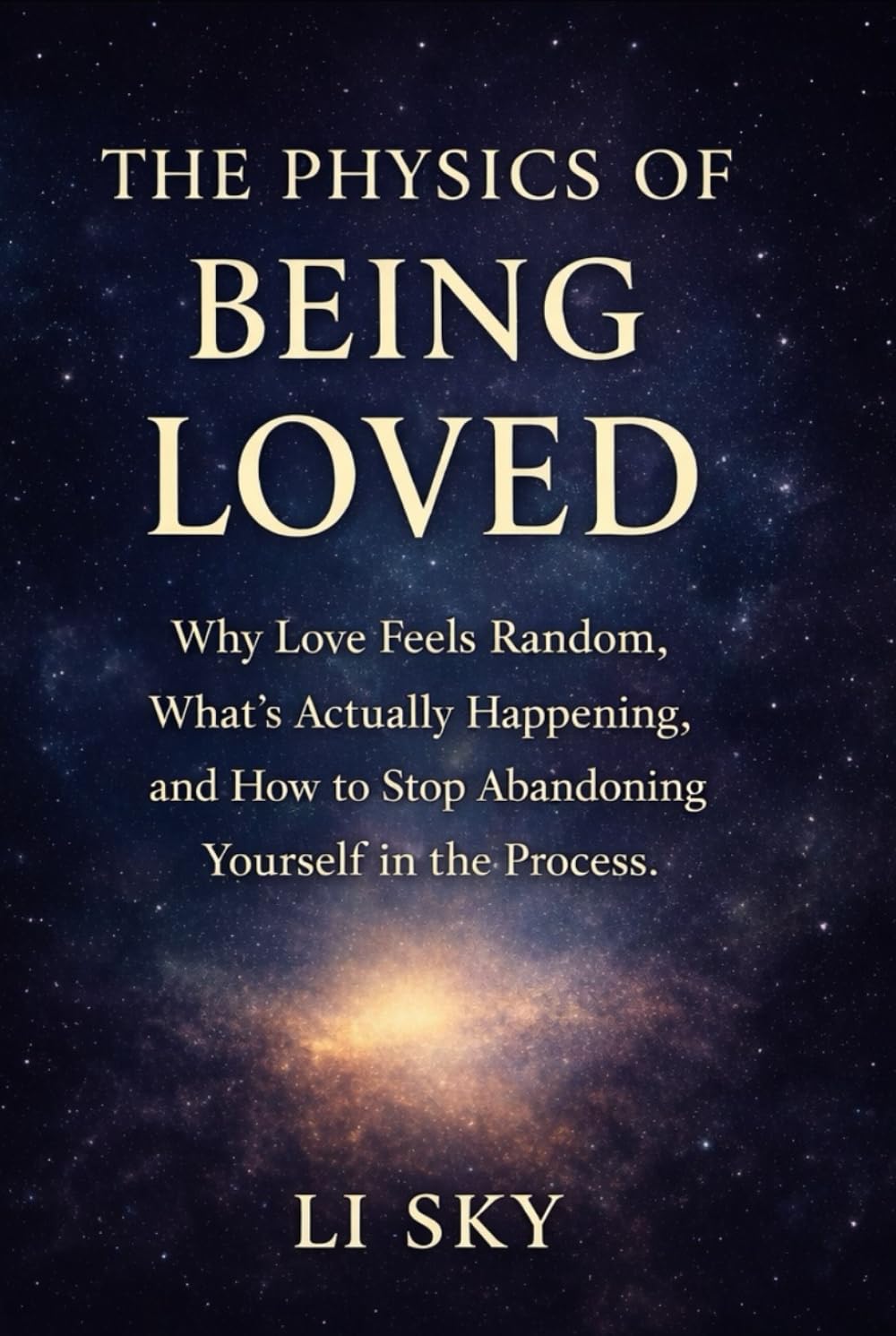 THE PHYSICS OF BEING LOVED: Why Love Feels Random, What’s Actually Happening, and How to Stop Abandoning Yourself in the Process