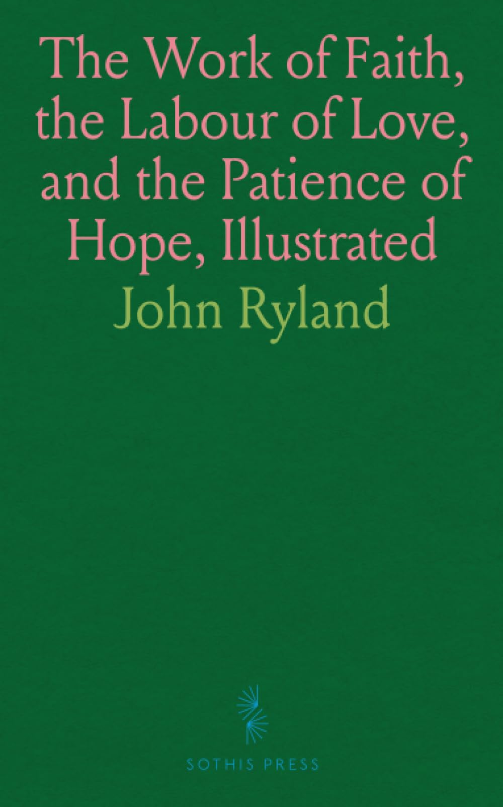 The Work of Faith, the Labour of Love, and the Patience of Hope, Illustrated: In the Life and Death of Rev. Andrew Fuller, Baptist Missionary Leader