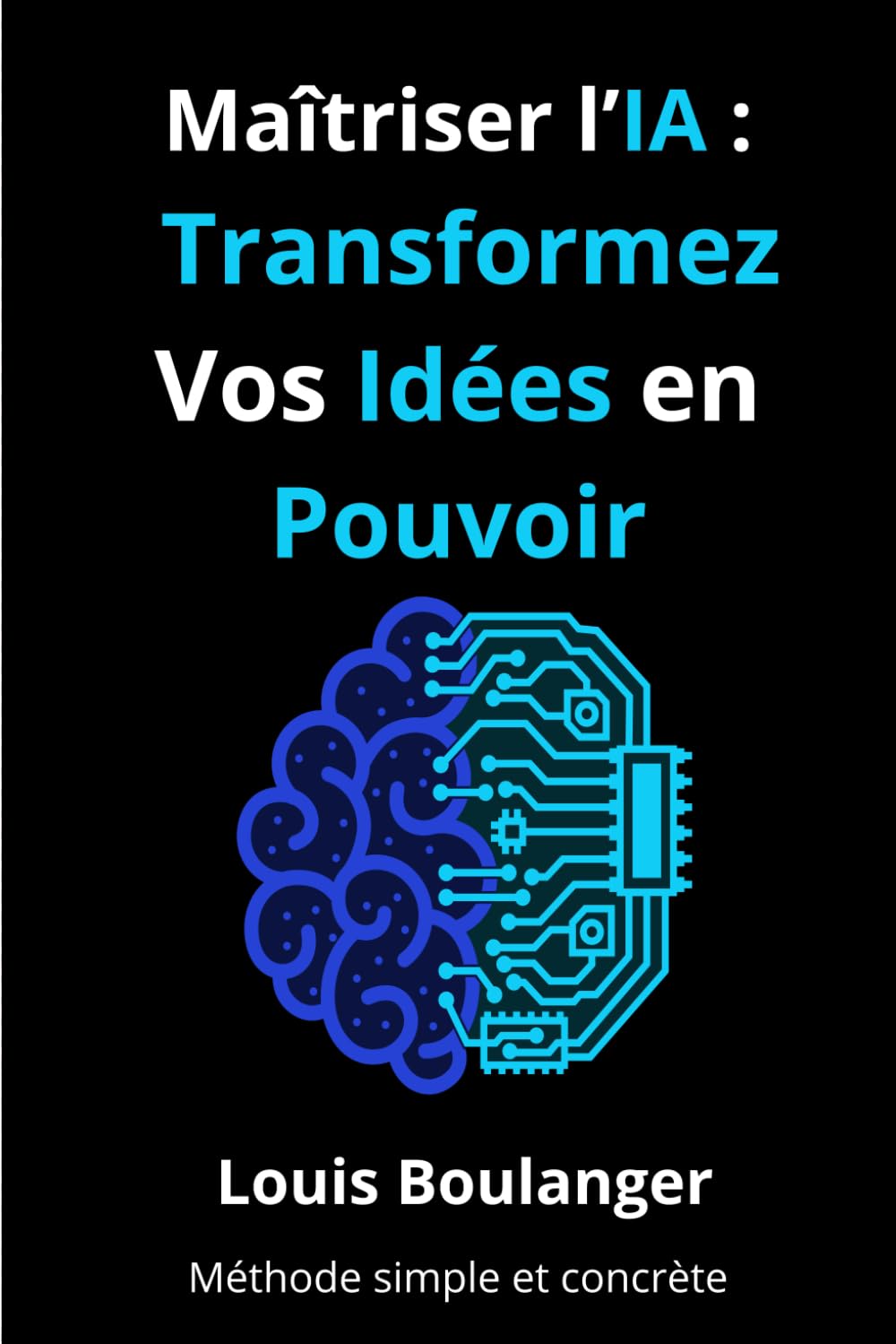 Maîtriser l’IA : Transformez Vos Idées en Pouvoir: Guide pratique pour débutants et professionnels pour comprendre l’intelligence artificielle, créer des projets IA et booster sa carrière