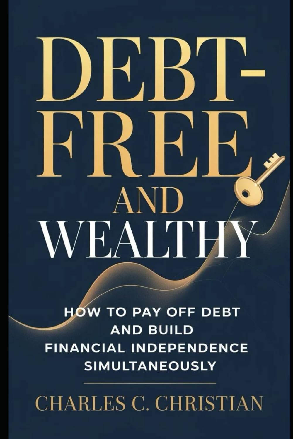 DEBT-FREE AND WEALTHY: How to Pay Off Debt and Build Financial Independence Simultaneously
