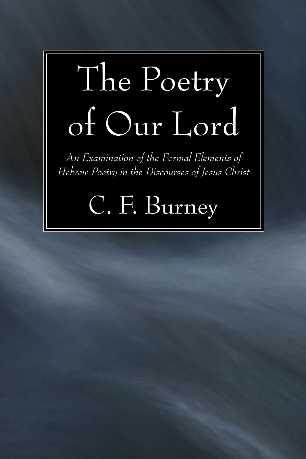 The Poetry of Our Lord: An Examination of the Formal Elements of Hebrew Poetry in the Discourses of Jesus Christ