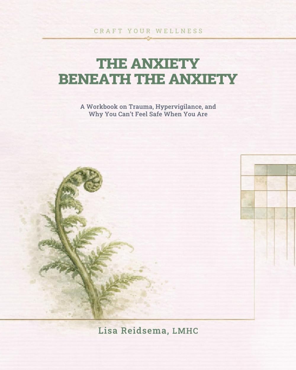 The Anxiety Beneath the Anxiety: A Workbook on Trauma, Hypervigilance, and Why You Can't Feel Safe When You Are (Craft Your Wellness)