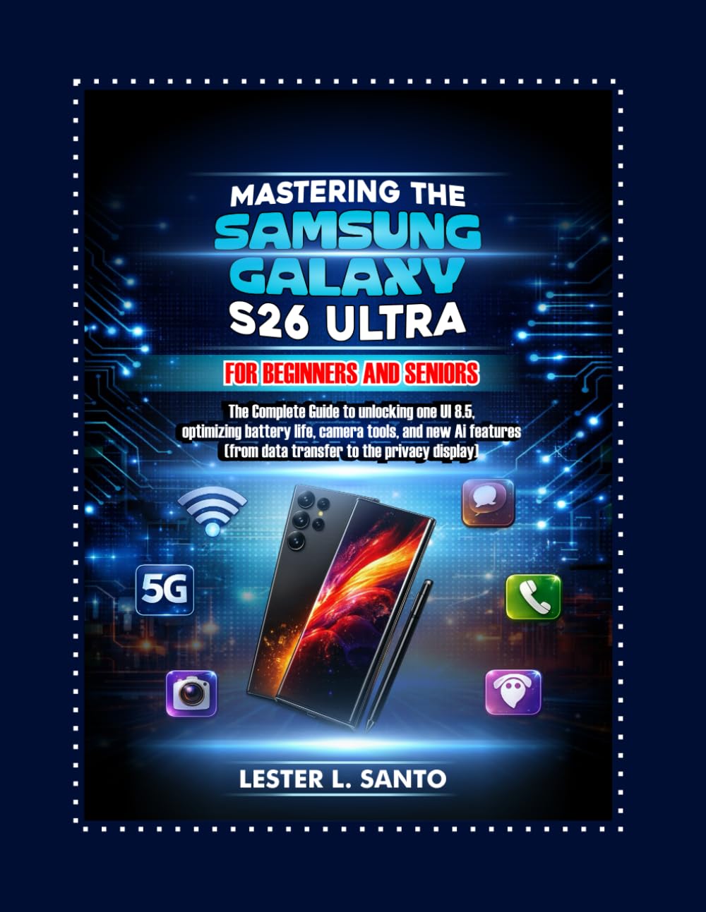 Mastering the Samsung Galaxy S26 Ultra for Beginners and Seniors: The Complete User Guide to Unlocking One UI 8.5, Optimizing Battery Life, Camera Tools, and New AI Features