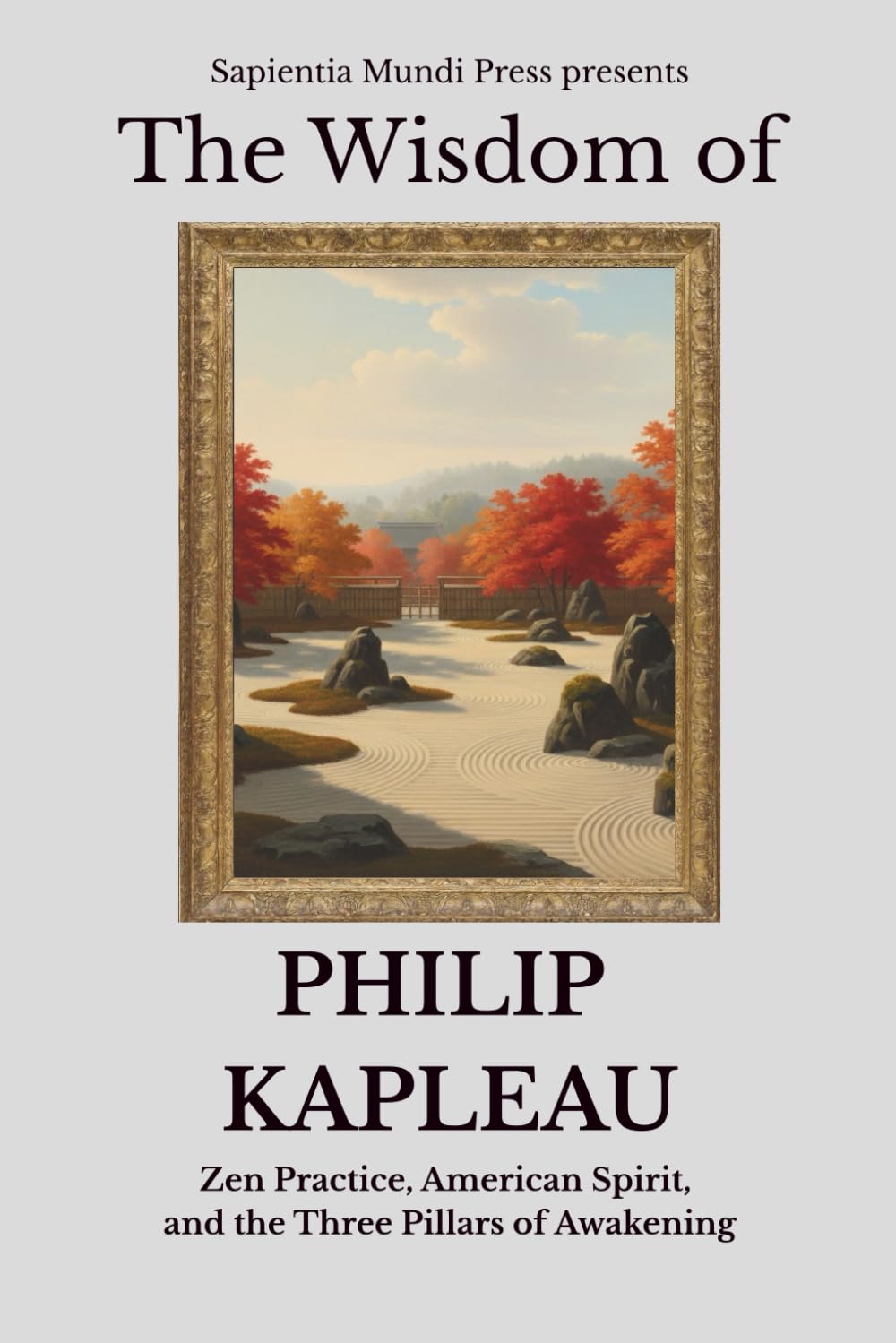 The Wisdom of Philip Kapleau: Zen Practice, American Spirit, and the Three Pillars of Awakening
