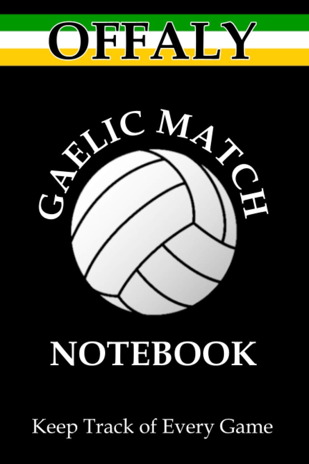 Gaelic Football - Offaly Game Notebook: Record Details of up to 40 Gaelic Football and Hurling Games