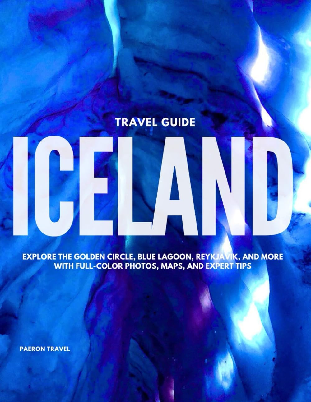 ICELAND TRAVEL GUIDE 2025: Explore the Golden Circle, Blue Lagoon, Reykjavik, and More with Full-Color Photos, Maps, and Expert Tips