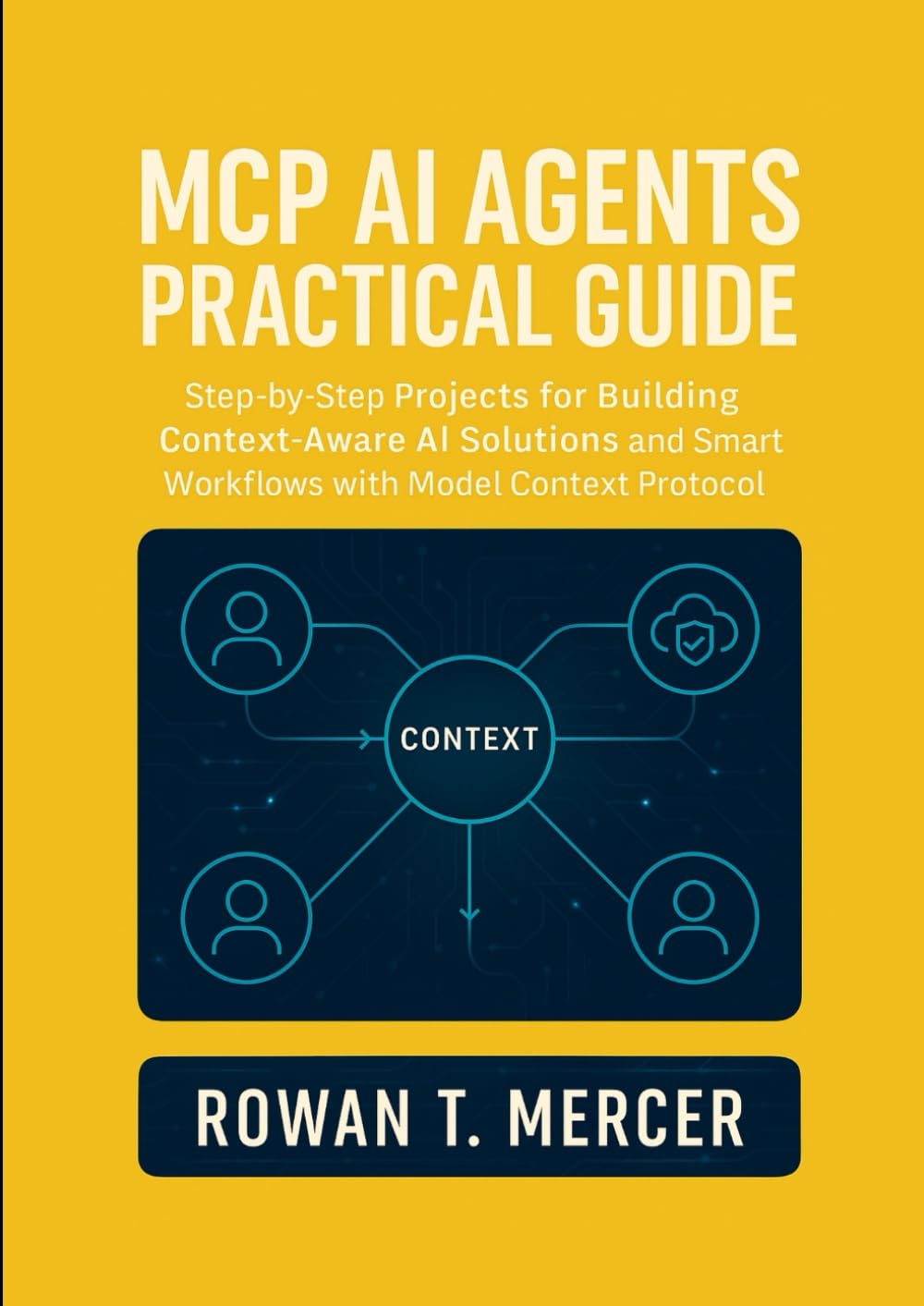 MCP AI Agents Practical Guide: Step-by-Step Projects for Building Context-Aware AI Solutions and Smart Workflows with Model Context Protocol