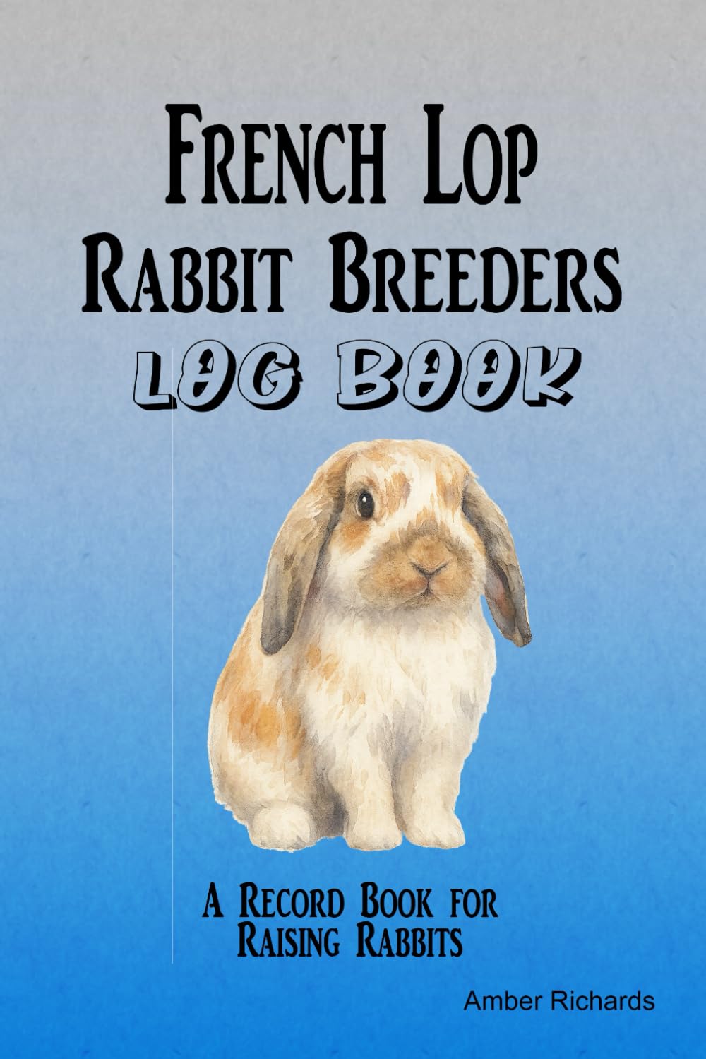French Lop Rabbit Breeders Log Book: A Record Book for Raising Rabbits