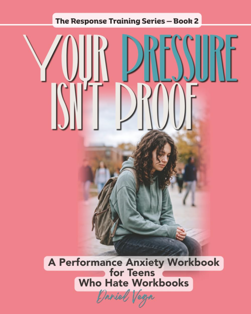Your Pressure Isn't Proof: A Performance Anxiety Workbook for Teens Who Hate Workbooks (The Response Training Series)