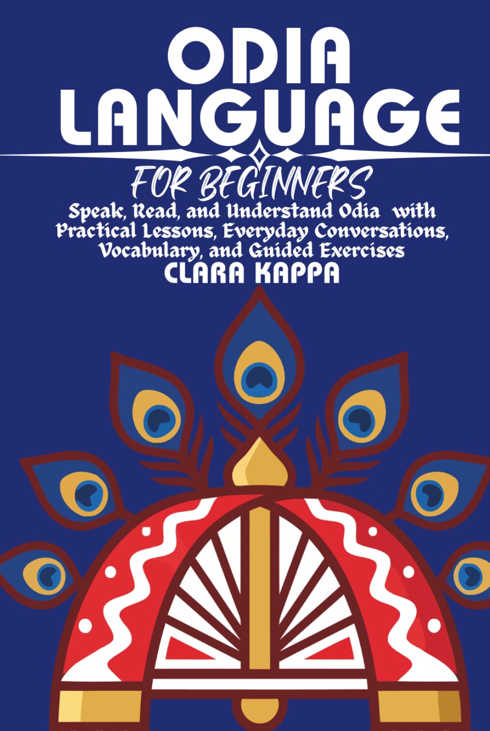 ODIA LANGUAGE FOR BEGINNERS: Speak, Read, and Understand Odia with Practical Lessons, Everyday Conversations, Vocabulary, and Guided Exercises (LANGUAGE LEARNING SERIES)