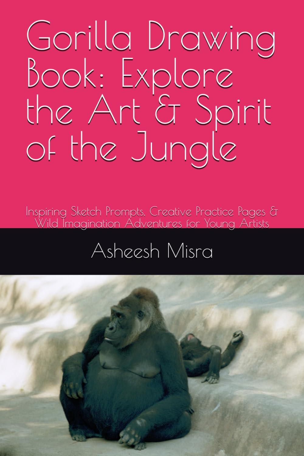 Gorilla Drawing Book: Explore the Art & Spirit of the Jungle: Inspiring Sketch Prompts, Creative Practice Pages & Wild Imagination Adventures for Young Artists