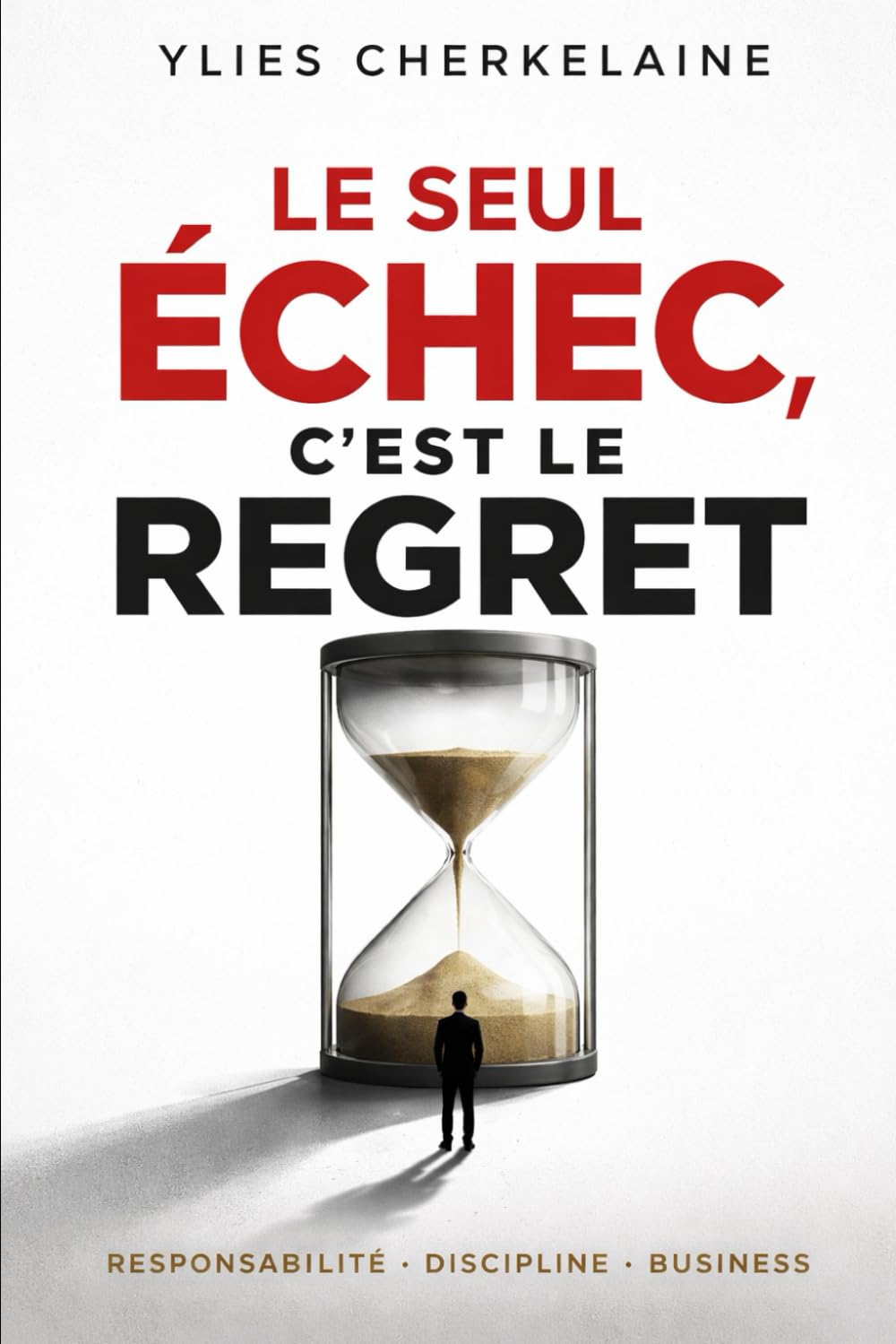 Le seul échec, c’est le regret: Responsabilité, Discipline, Business et la seule chose que tu ne pourras jamais réparer