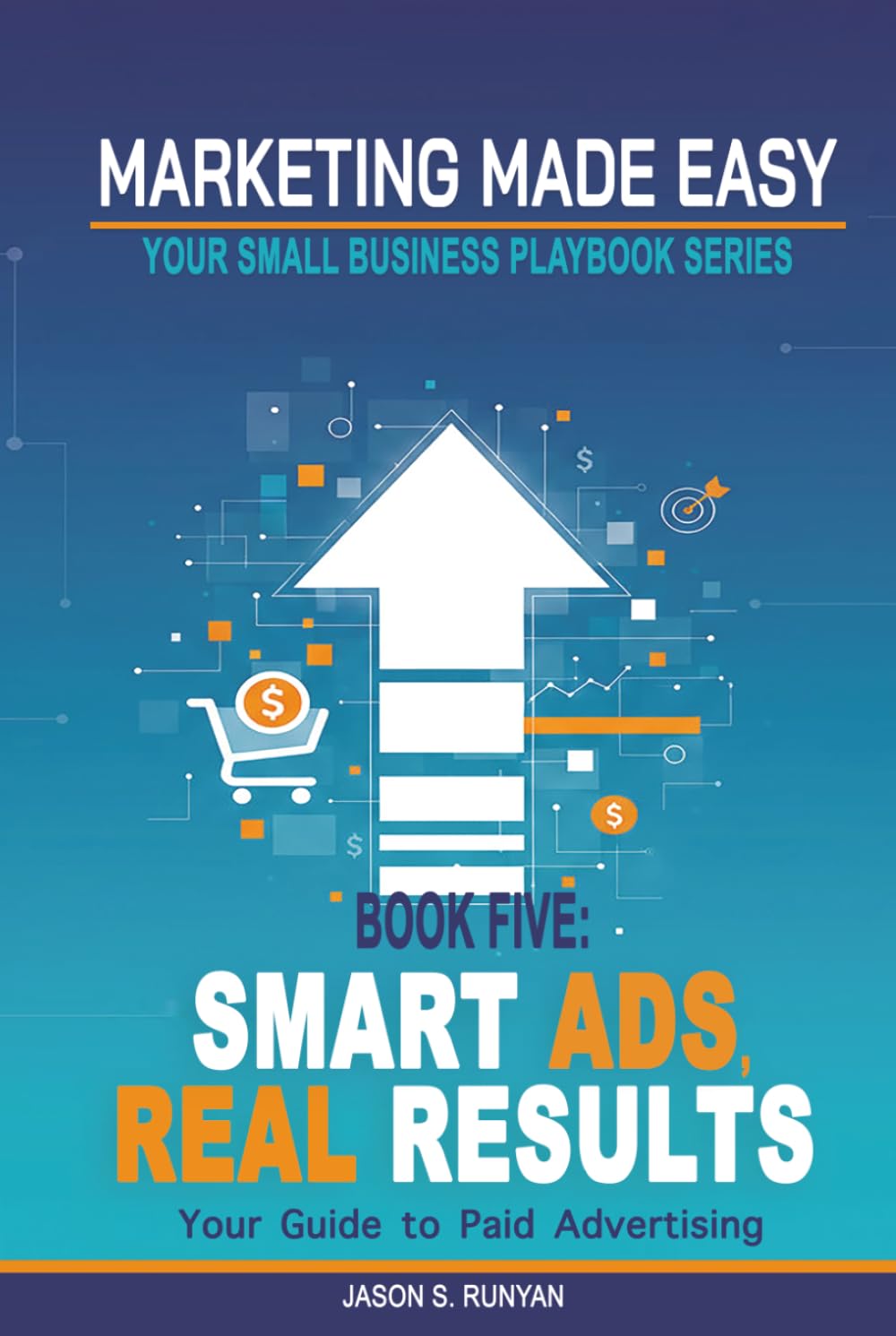 Smart Ads, Real Results: Your Guide to Paid Advertising (Marketing Made Easy: Your Small Business Playbook)