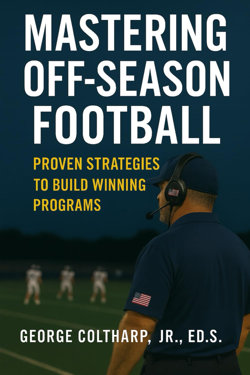 Mastering Off-Season Football: Proven Strategies to Build Winning Programs