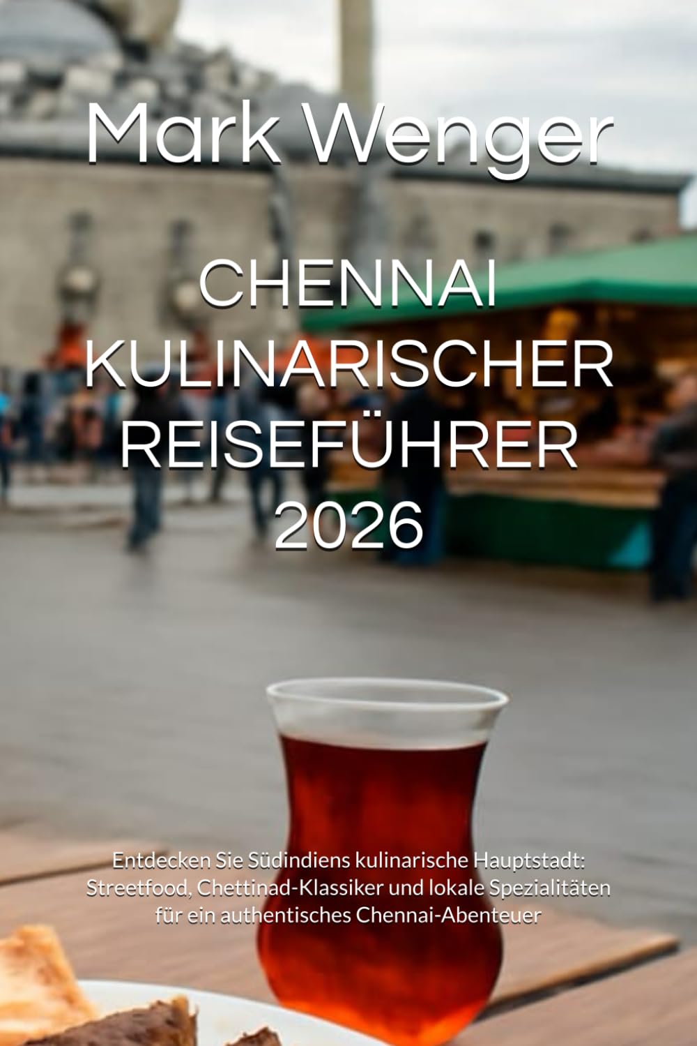 CHENNAI KULINARISCHER REISEFÜHRER 2026: Entdecken Sie Südindiens kulinarische Hauptstadt: Streetfood, Chettinad-Klassiker und lokale Spezialitäten für ein authentisches Chennai-Abenteuer