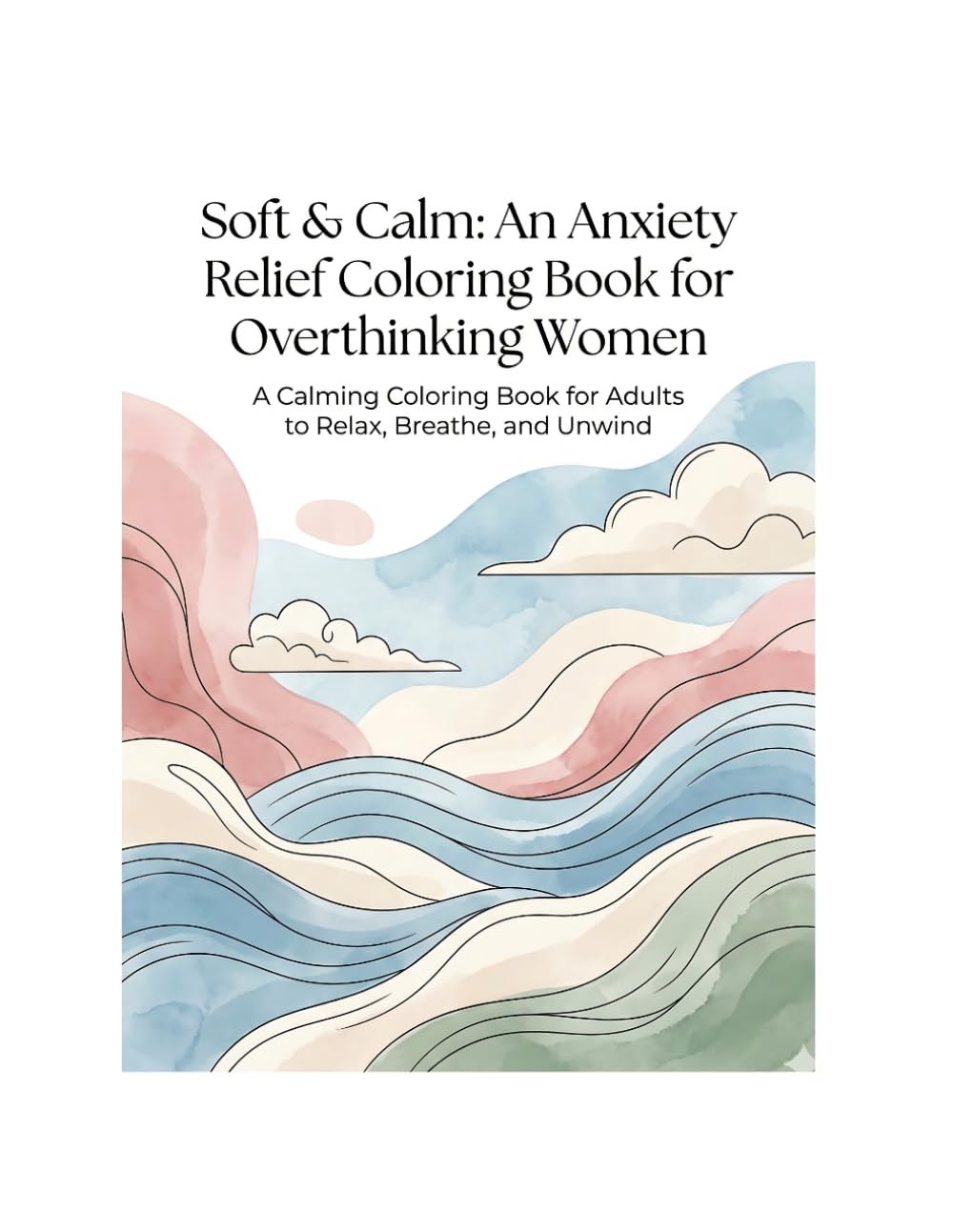 Soft & Calm: An Anxiety Relief Coloring Book for Overthinking Women: A Calming Coloring Book for Adults to Relax, Breathe, and Unwind