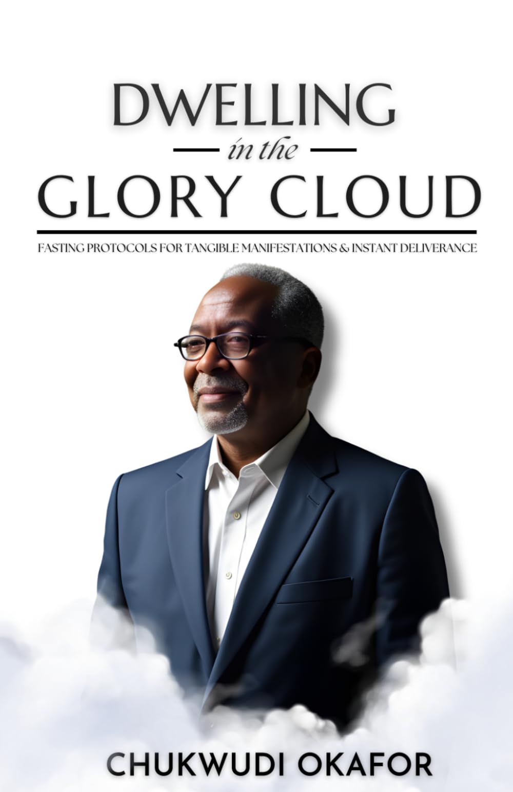 Dwelling in the Glory Cloud: Fasting Protocols for Tangible Manifestations & Instant Deliverance (The Advanced Spiritual Authority Series)