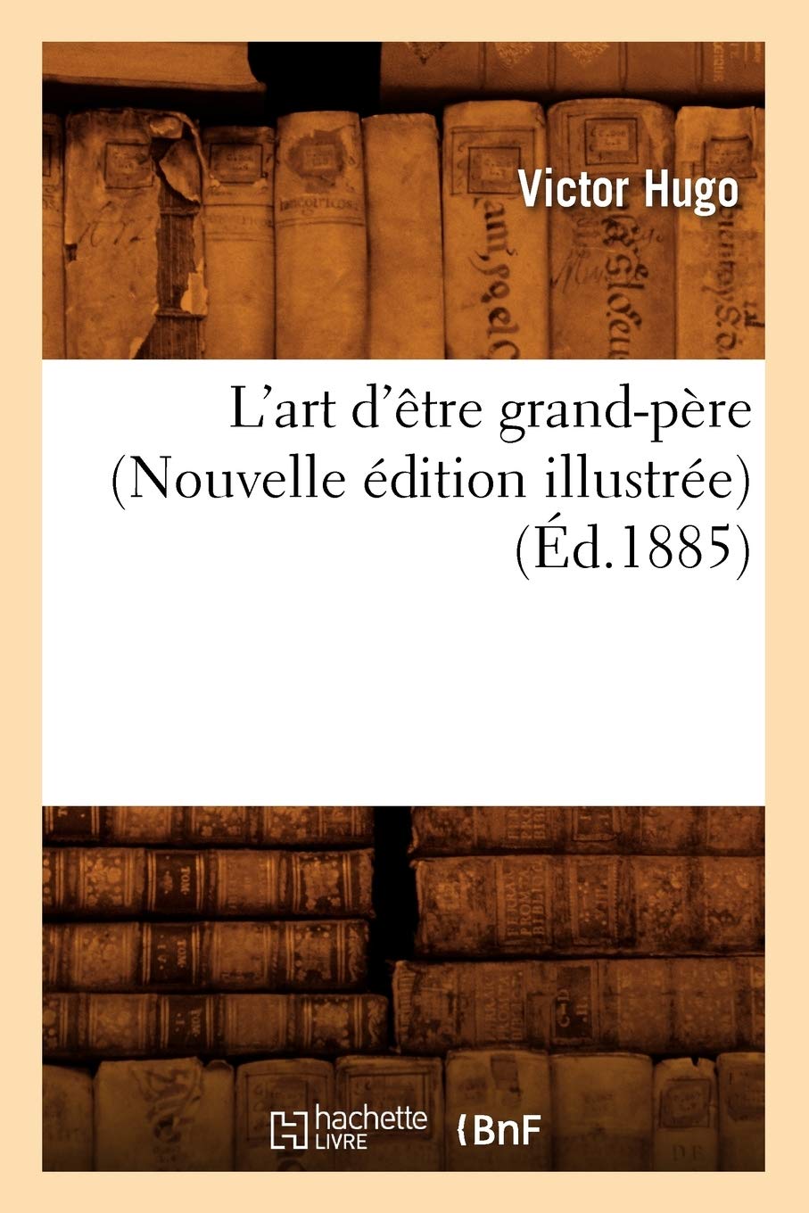 L'art d'être grand-père (Nouvelle édition illustrée) (Éd.1885) (Litterature)