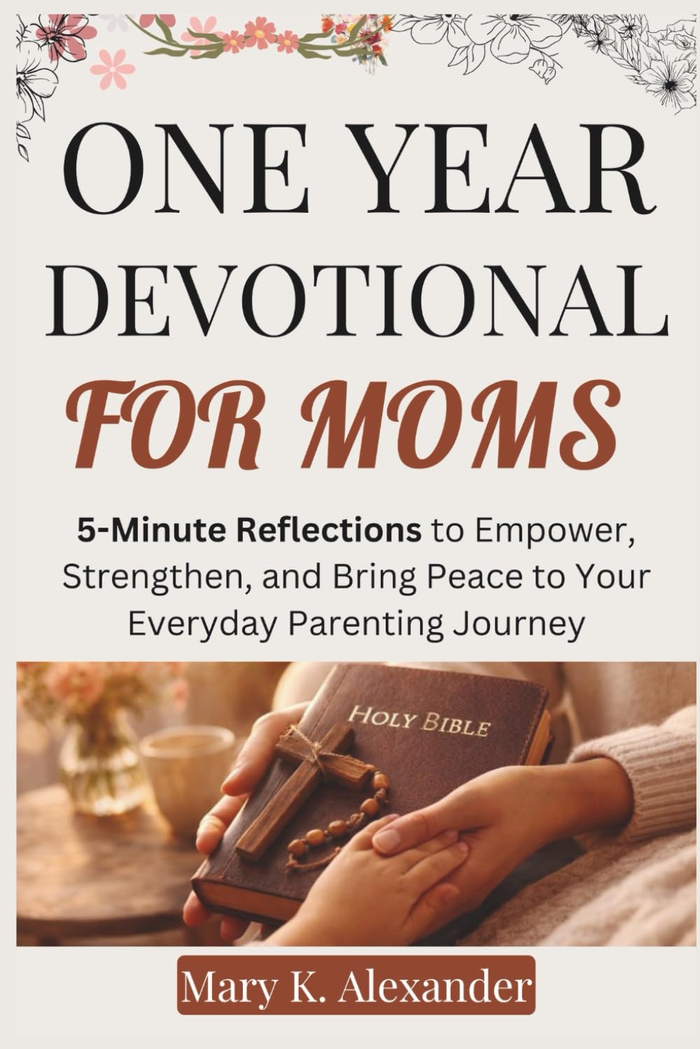 ONE YEAR DEVOTIONAL FOR MOMS: 5-Minute Reflections to Empower, Strengthen, and Bring Peace to Your Everyday Parenting Journey