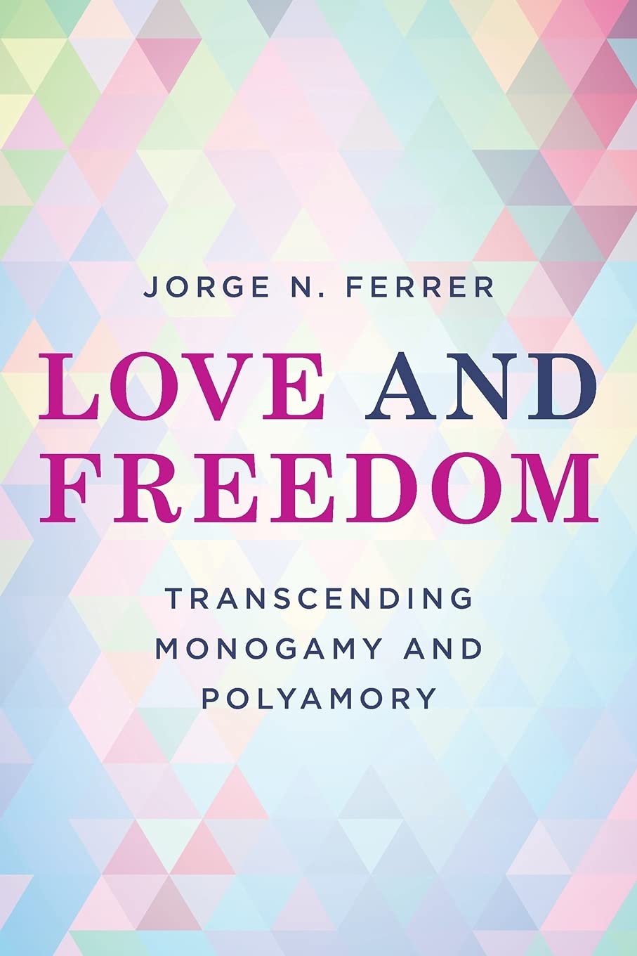 Love and Freedom: Transcending Monogamy and Polyamory (Diverse Sexualities, Genders, and Relationships)